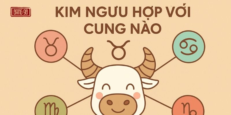 Kim Ngưu Hợp Với Cung Nào